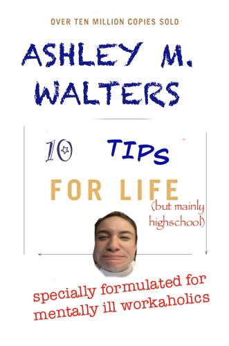 10 Tips for life and highschool (specially formulated for mentally ill workaholics)